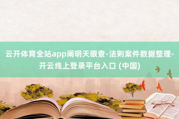 云开体育全站app阐明天眼查-法则案件数据整理-开云线上登录平台入口 (中国)