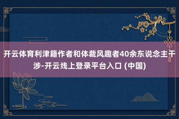 开云体育利津籍作者和体裁风趣者40余东说念主干涉-开云线上登录平台入口 (中国)