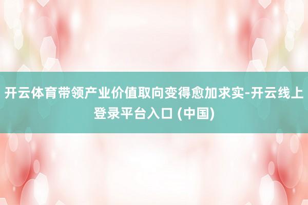 开云体育带领产业价值取向变得愈加求实-开云线上登录平台入口 (中国)