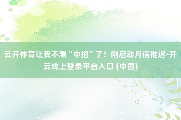 云开体育让我不测“中招”了！刚启动月信推迟-开云线上登录平台入口 (中国)