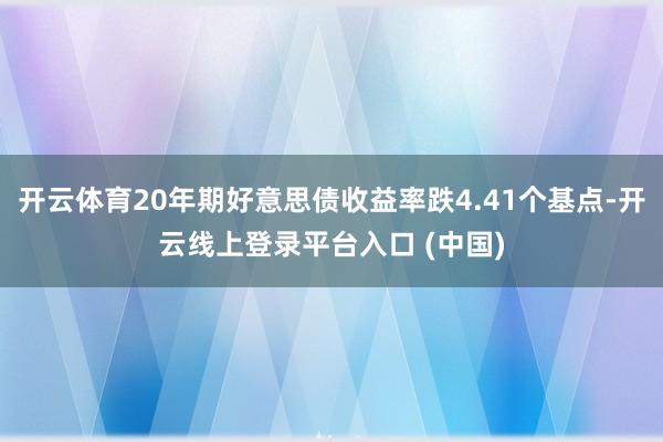 开云体育20年期好意思债收益率跌4.41个基点-开云线上登录平台入口 (中国)